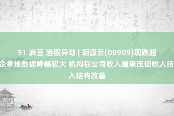 91 麻豆 港股异动 | 明源云(00909)现跌超9% 房企拿地数据降幅较大 机构称公司收入端承压但收入结构改善