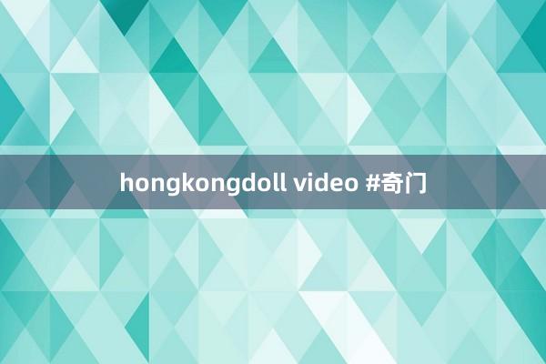 hongkongdoll video #奇门