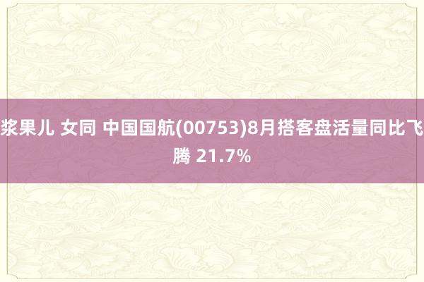 浆果儿 女同 中国国航(00753)8月搭客盘活量同比飞腾 21.7%