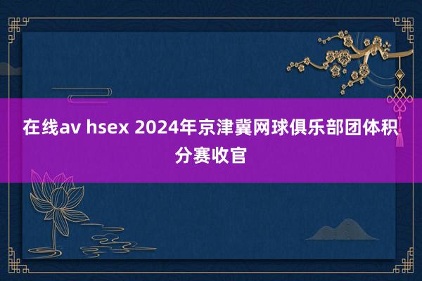 在线av hsex 2024年京津冀网球俱乐部团体积分赛收官