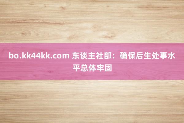 bo.kk44kk.com 东谈主社部：确保后生处事水平总体牢固