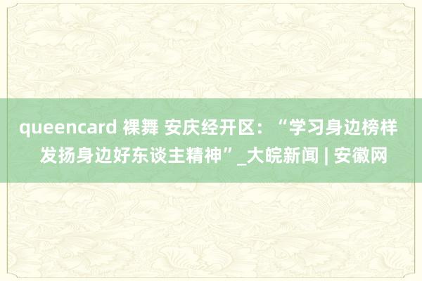 queencard 裸舞 安庆经开区：“学习身边榜样  发扬身边好东谈主精神”_大皖新闻 | 安徽网