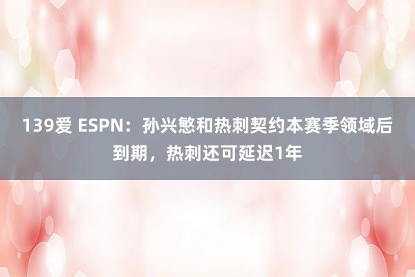 139爱 ESPN：孙兴慜和热刺契约本赛季领域后到期，热刺还可延迟1年