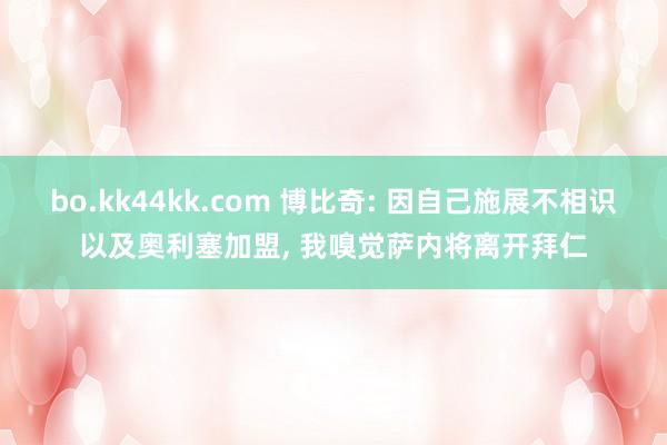 bo.kk44kk.com 博比奇: 因自己施展不相识以及奥利塞加盟， 我嗅觉萨内将离开拜仁