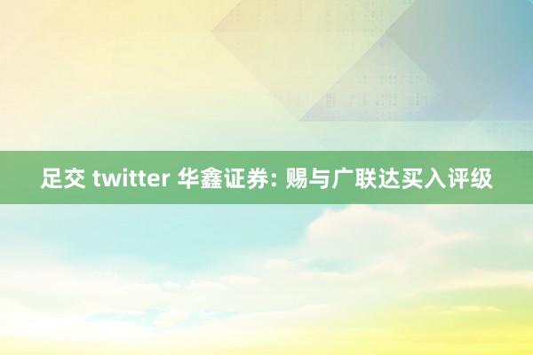 足交 twitter 华鑫证券: 赐与广联达买入评级