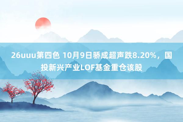 26uuu第四色 10月9日骄成超声跌8.20%，国投新兴产业LOF基金重仓该股