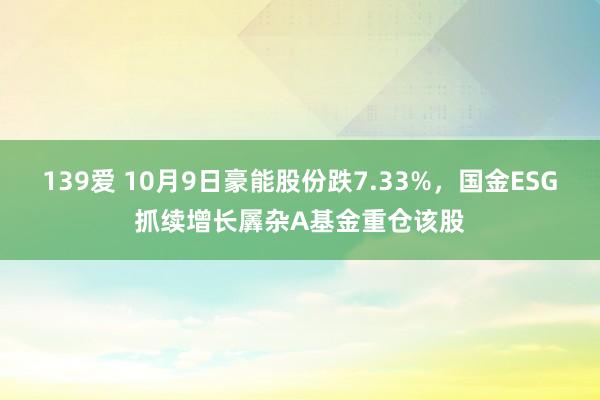 139爱 10月9日豪能股份跌7.33%，国金ESG抓续增长羼杂A基金重仓该股