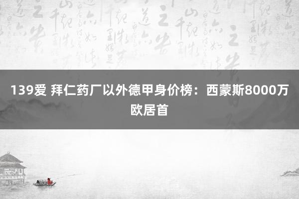 139爱 拜仁药厂以外德甲身价榜：西蒙斯8000万欧居首