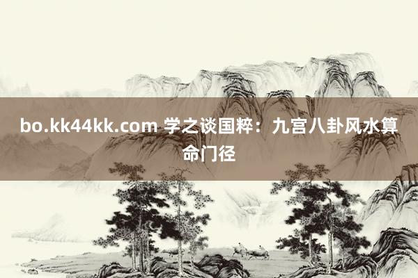 bo.kk44kk.com 学之谈国粹：九宫八卦风水算命门径