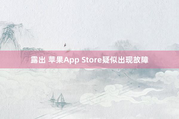 露出 苹果App Store疑似出现故障