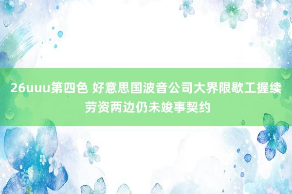 26uuu第四色 好意思国波音公司大界限歇工握续 劳资两边仍未竣事契约