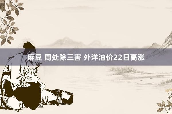 麻豆 周处除三害 外洋油价22日高涨