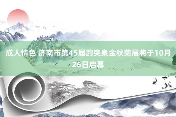 成人情色 济南市第45届趵突泉金秋菊展将于10月26日启幕