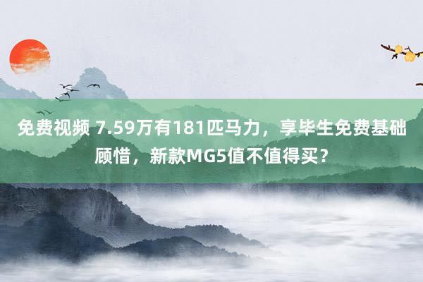 免费视频 7.59万有181匹马力，享毕生免费基础顾惜，新款MG5值不值得买？