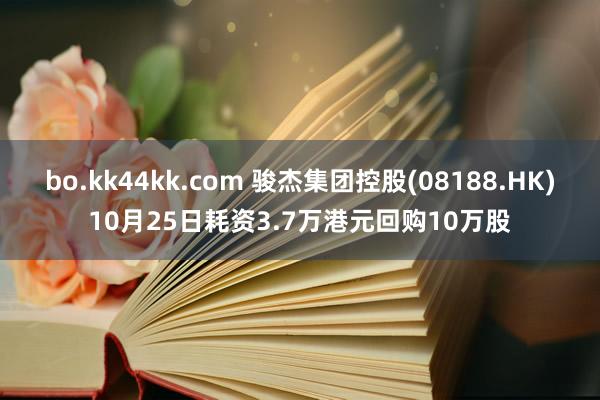 bo.kk44kk.com 骏杰集团控股(08188.HK)10月25日耗资3.7万港元回购10万股