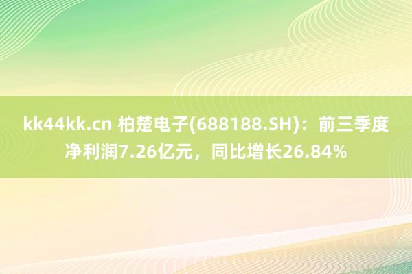 kk44kk.cn 柏楚电子(688188.SH)：前三季度净利润7.26亿元，同比增长26.84%