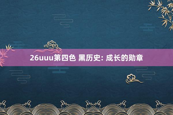 26uuu第四色 黑历史: 成长的勋章