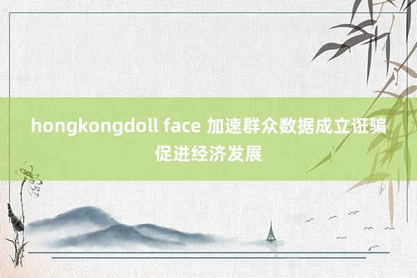 hongkongdoll face 加速群众数据成立诳骗促进经济发展