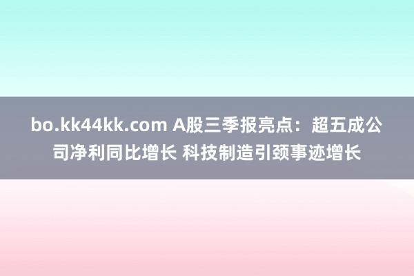 bo.kk44kk.com A股三季报亮点：超五成公司净利同比增长 科技制造引颈事迹增长