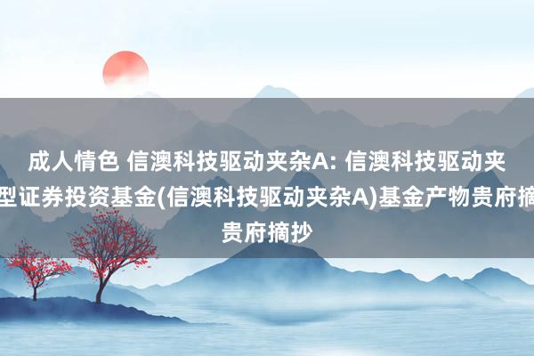 成人情色 信澳科技驱动夹杂A: 信澳科技驱动夹杂型证券投资基金(信澳科技驱动夹杂A)基金产物贵府摘抄