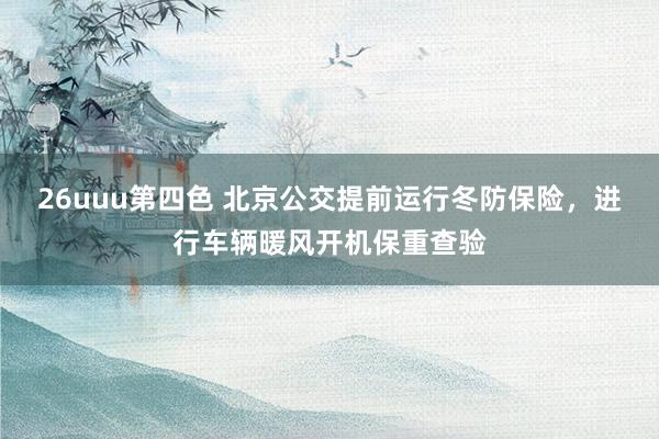 26uuu第四色 北京公交提前运行冬防保险，进行车辆暖风开机保重查验