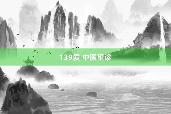 139爱 中医望诊