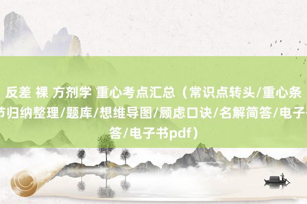 反差 裸 方剂学 重心考点汇总（常识点转头/重心条记/章节归纳整理/题库/想维导图/顾虑口诀/名解简答/电子书pdf）