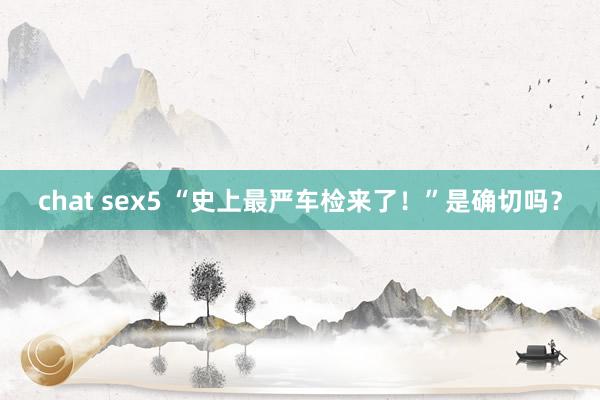 chat sex5 “史上最严车检来了！”是确切吗？