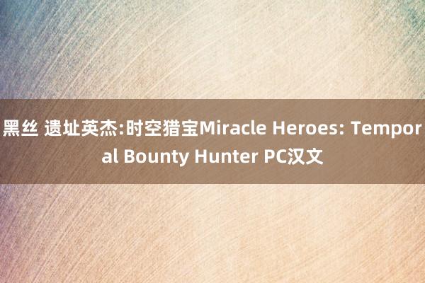 黑丝 遗址英杰:时空猎宝Miracle Heroes: Temporal Bounty Hunter PC汉文