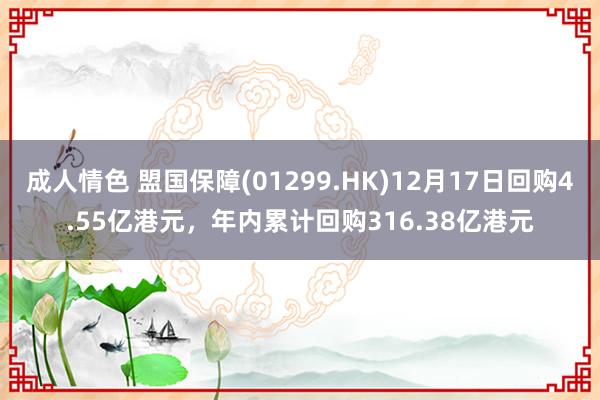 成人情色 盟国保障(01299.HK)12月17日回购4.55亿港元，年内累计回购316.38亿港元