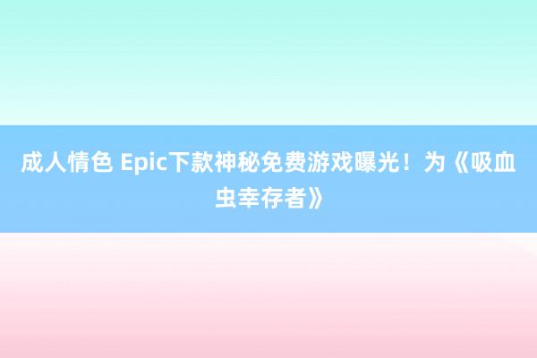 成人情色 Epic下款神秘免费游戏曝光！为《吸血虫幸存者》