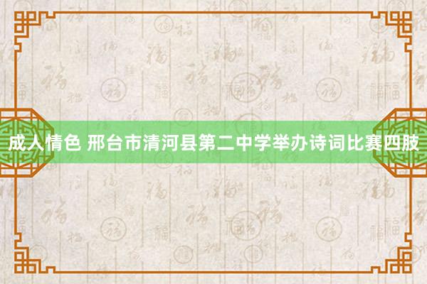 成人情色 邢台市清河县第二中学举办诗词比赛四肢