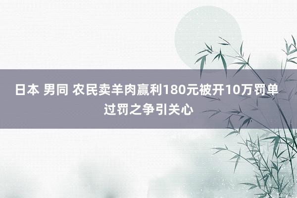 日本 男同 农民卖羊肉赢利180元被开10万罚单 过罚之争引关心