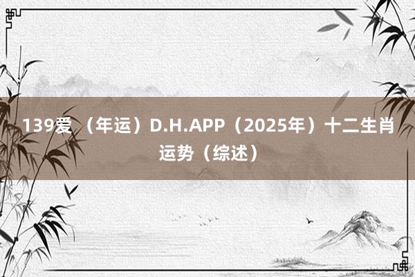 139爱 （年运）D.H.APP（2025年）十二生肖运势（综述）