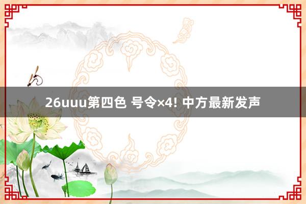 26uuu第四色 号令×4! 中方最新发声