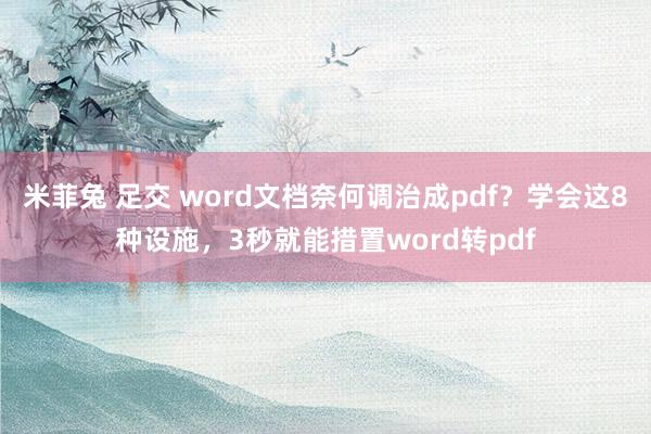 米菲兔 足交 word文档奈何调治成pdf？学会这8种设施，3秒就能措置word转pdf