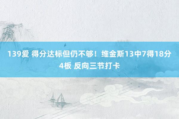 139爱 得分达标但仍不够！维金斯13中7得18分4板 反向三节打卡