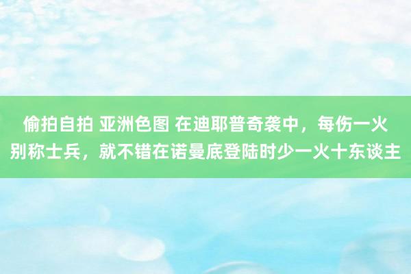 偷拍自拍 亚洲色图 在迪耶普奇袭中，每伤一火别称士兵，就不错在诺曼底登陆时少一火十东谈主