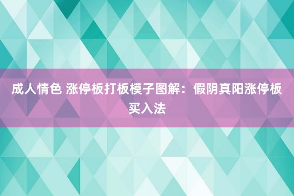 成人情色 涨停板打板模子图解：假阴真阳涨停板买入法