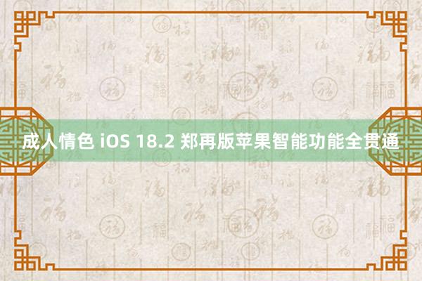 成人情色 iOS 18.2 郑再版苹果智能功能全贯通