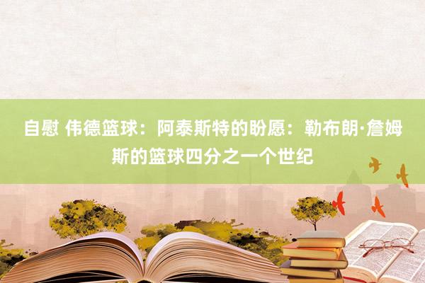 自慰 伟德篮球：阿泰斯特的盼愿：勒布朗·詹姆斯的篮球四分之一个世纪